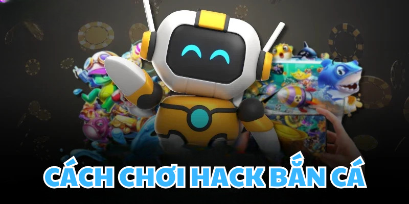 Cách Chơi Hack Bắn Cá