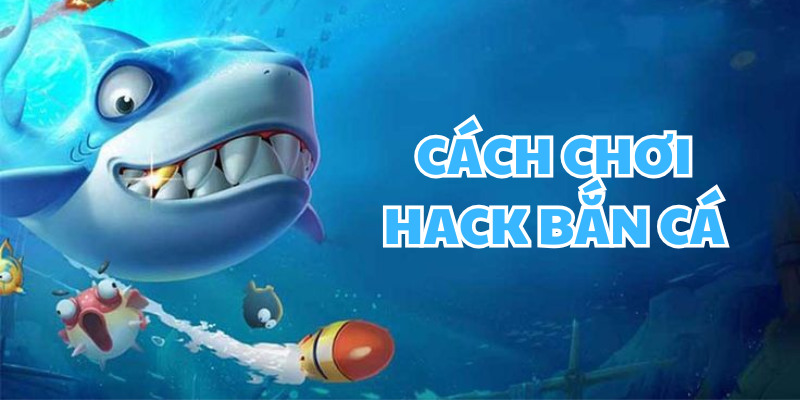 Tìm hiểu thông tin về cách chơi hack bắn cá